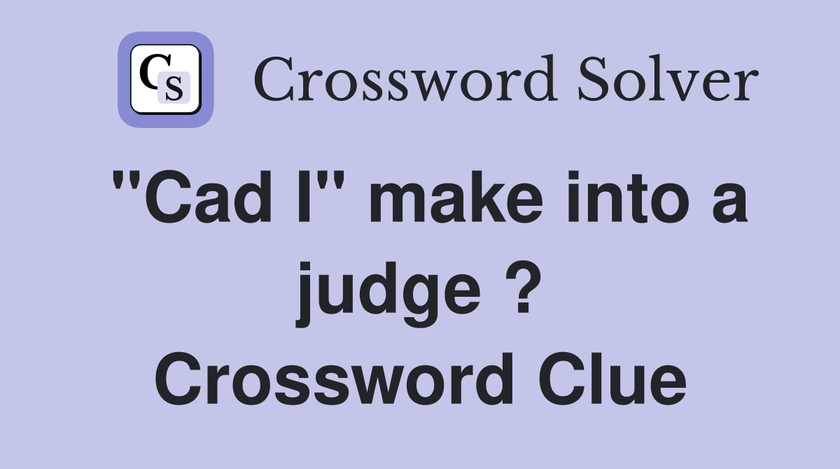"Cad I" make into a judge ? Crossword Clue Answers Crossword Solver